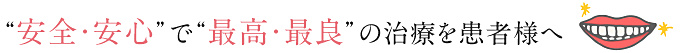 “安全・安心”で“最高・最良”の治療を患者様へ