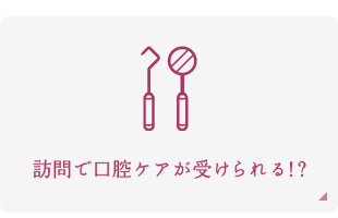 訪問で口腔ケアが受けられる！？